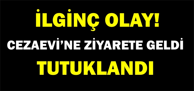 CEZAEVİ ZİYARETİNDE TUTUKLANDI