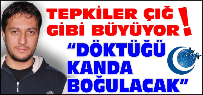 "DÖKTÜĞÜ KANDA BOĞULACAK"
