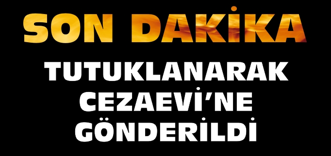 TUTUKLANARAK CEZAEVİ’NE GÖNDERİLDİ