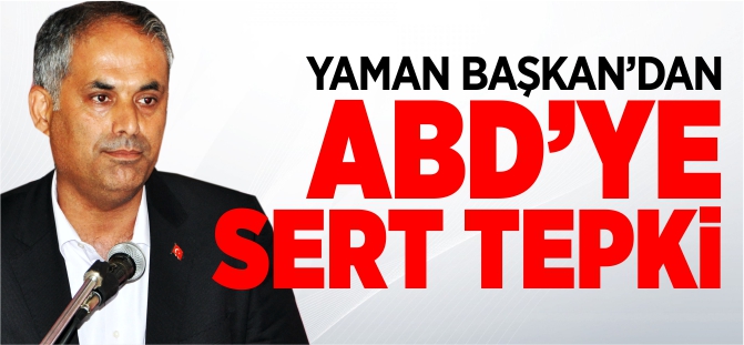 YAMAN BAŞKAN'DAN ABD 'YE SERT TEPKİ!