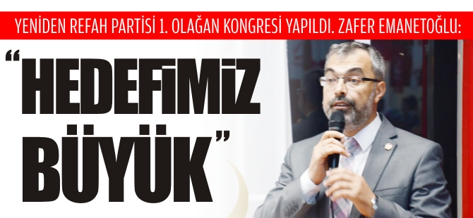 YENİDEN REFAH PARTİSİ 1. OLAĞAN KONGRESİ YAPILDI, ZAFER EMANETOĞLU : "HEDEFİMİZ BÜYÜK"