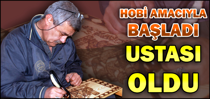 HOBİ AMACIYLA BAŞLADI USTASI OLDU