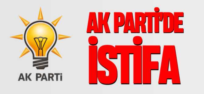 AK PARTİ'DE İSTİFA