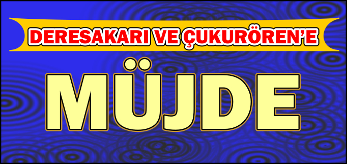 DERESAKARI VE ÇUKURÖREN’E MÜJDE