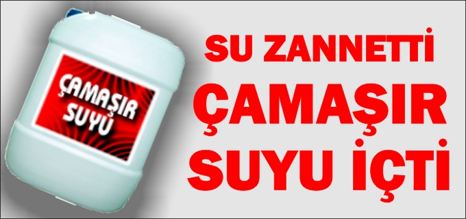 ÇAMAŞI SUYU İÇEREK ZEHİRLENDİ!