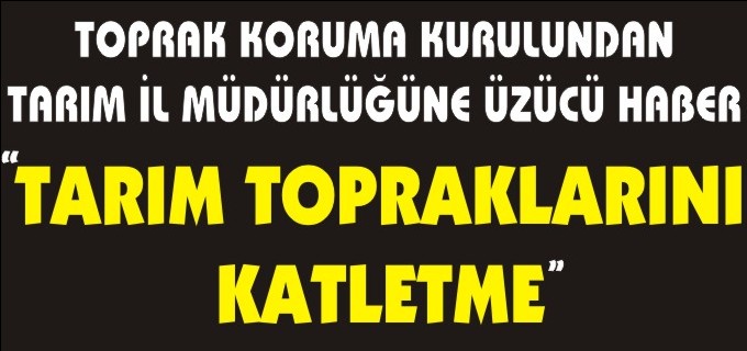 ’TARIM TOPRAKLARINI KATLETME’