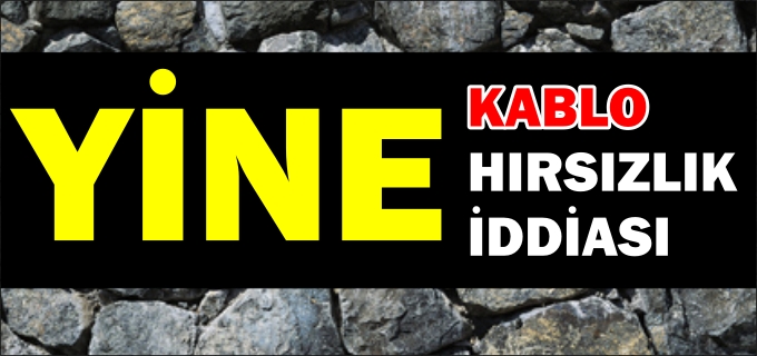 KABLO HIRSIZLIĞI İDDİASI