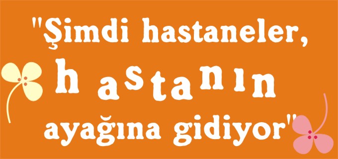 "ŞİMDİ HASTANELER, HASTANIN AYAĞINA GİDİYOR"