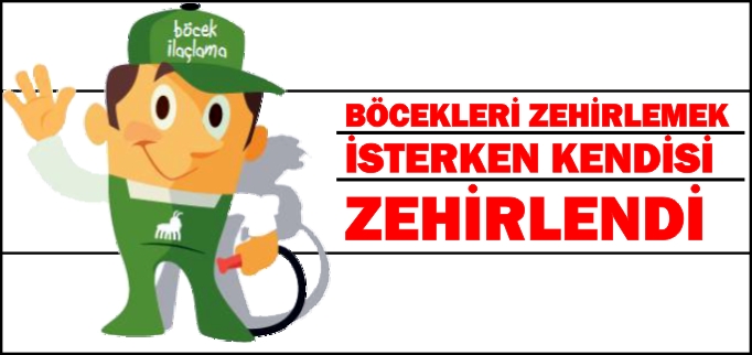 BÖCEKLERİ ZEHİRLEMEK İSTERKEN KENDİSİ ZEHİRLENDİ