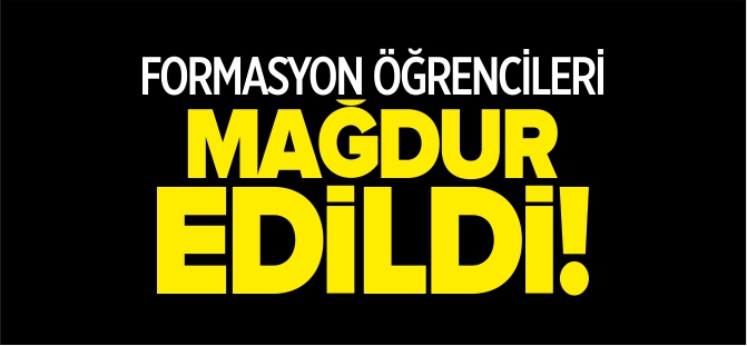 FORMASYON ÖĞRENCİLERİ MAĞDUR EDİLDİ