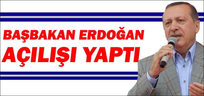 BAŞBAKAN ERDOĞAN AÇILIŞI YAPTI
