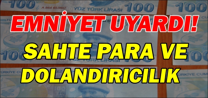 SAHTE PARA VE DOLANDIRICILIK UYARISI