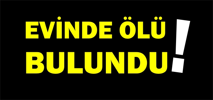 EVİNDE ÖLÜ BULUNDU