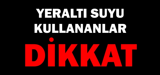 YERALTI SUYU KULLANANLAR DİKKAT