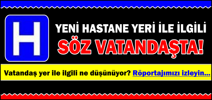 VATANDAŞ YENİ HASTANE YERİ İLE İLGİLİ NELER DEDİ?