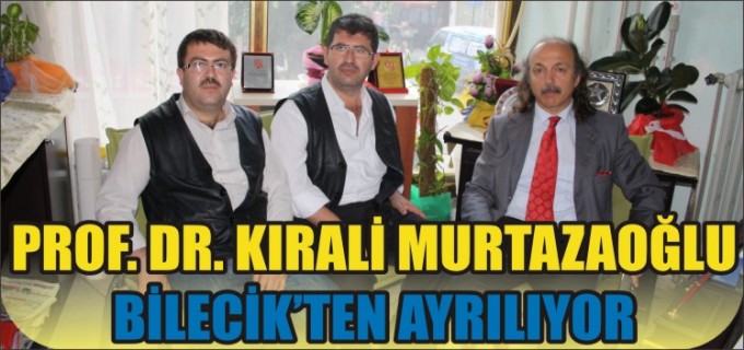 PROF. DR. KIRALİ MURTAZAOĞLU BİLECİK’TEN AYRILIYOR