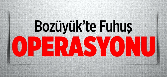 BOZÜYÜK'TE FUHUŞ OPERASYONU