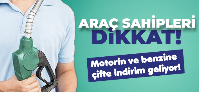 ARAÇ SAHİPLERİ DİKKAT! MOTORİN VE BENZİNE ÇİFTE İNDİRİM GELİYOR!