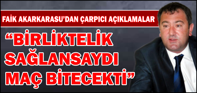 "BİRLİKTELİK SAĞLANSAYDI, MAÇ BİTECEKTİ"