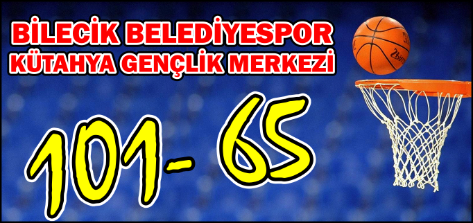 BİLECİK BELEDİYESPOR: 101 - KÜTAHYA GENÇLİK MERKEZİ7: 65