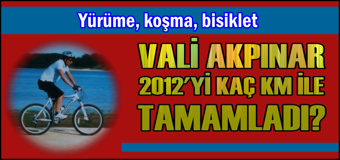 VALİ AKPINAR 2012’Yİ KAÇ KM İLE TAMAMLADI?