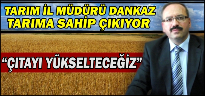 TARIM İL MÜDÜRÜ DANKAZ TARIMA SAHİP ÇIKIYOR