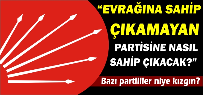 "EVRAĞINA SAHİP ÇIKAMAYAN PARTİSİNE NASIL SAHİP ÇIKACAK?"