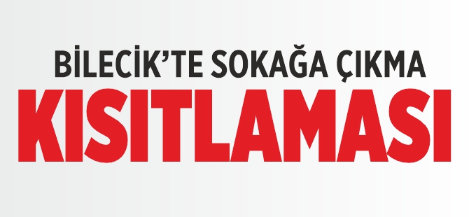 BİLECİK'TE SOKAĞA ÇIKMA KISITLAMASI