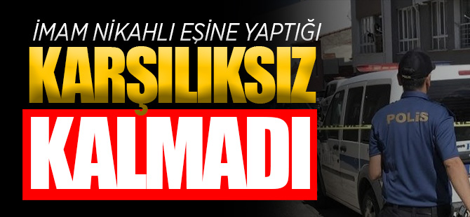 İMAM NİKAHLI EŞİNE YAPTIĞI KARŞILIKSIZ KALMADI