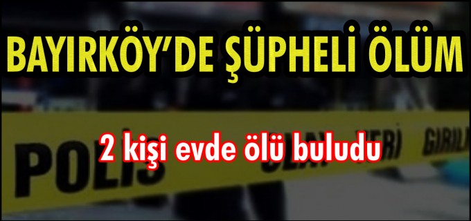 BAYIRKÖY’DE ŞÜPHELİ ÖLÜM