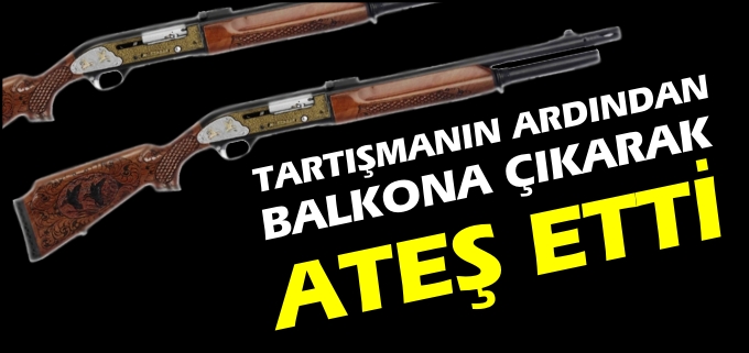 TARTIŞMANIN ARDINDAN BALKONA ÇIKARAK ATEŞ ETTİ