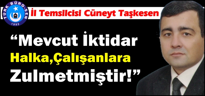 "MEVCUT İKTİDAR HALKA,ÇALIŞANLARA ZULMETMİŞTİR"
