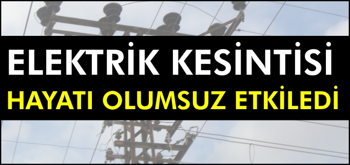 ELEKTRİK KESİNTİSİ HAYATI OLUMSUZ ETKİLEDİ