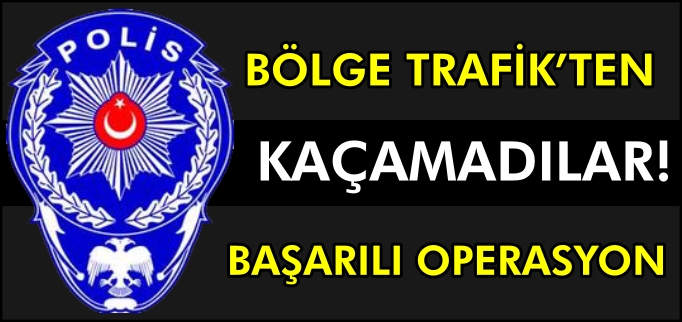 BÖLGE TRAFİK EKİPLERİNDEN KAÇAMADILAR