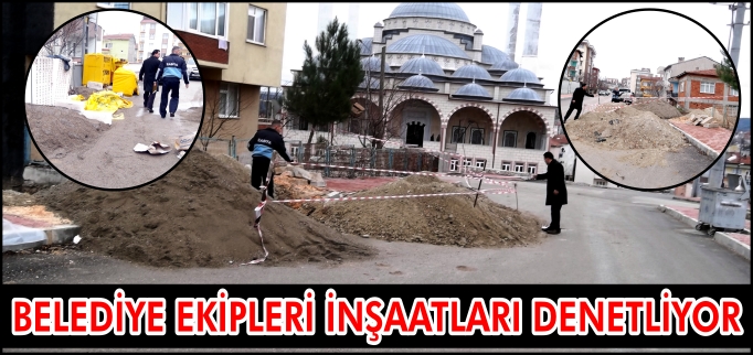BELEDİYE EKİPLERİ İNŞAATLARI DENETLİYOR