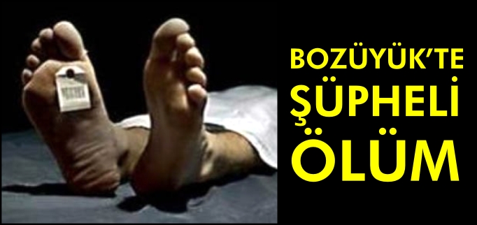 BOZÜYÜK’TE ŞÜPHELİ ÖLÜM