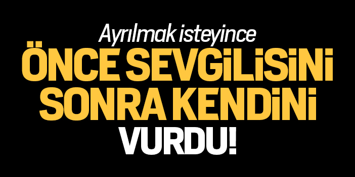 Ayrılmak isteyince önce sevgilisini sonra kendini vurdu!