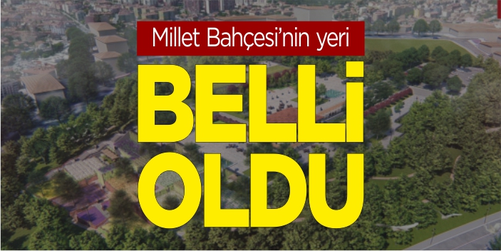 Millet Bahçesi’nin yeri belli oldu