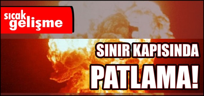 SINIR KAPISINDA PATLAMA