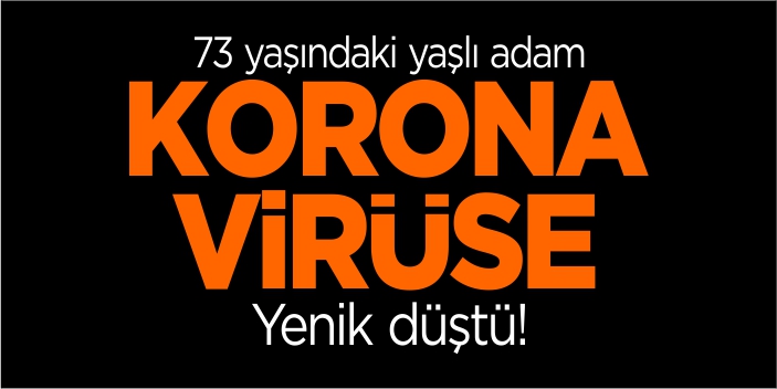 73 yaşındaki yaşlı adam korona virüse yenik düştü