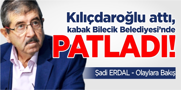 Kılıçdaroğlu attı, kabak Bilecik Belediyesi’nde patladı