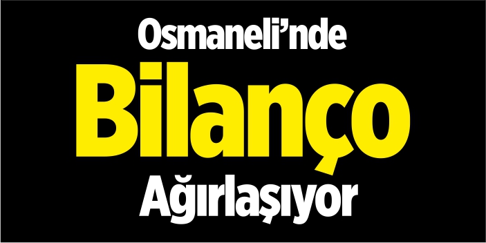 Osmaneli'nde bilanço ağırlaşıyor