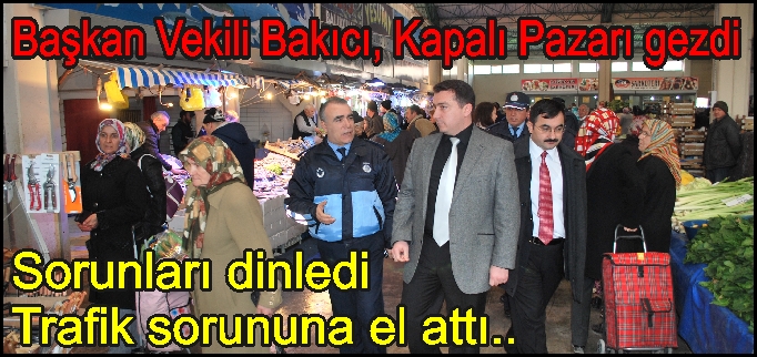 BAKICI, KAPALI PAZARI GEZDİ, TRAFİK SORUNUNA EL ATTI
