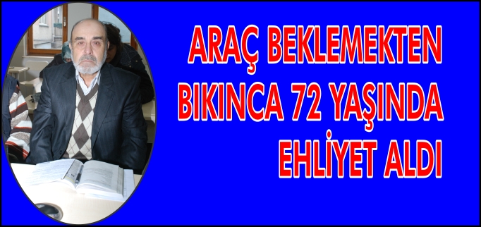 ARAÇ BEKLEMEKTEN BIKINCA 72 YAŞINDA EHLİYET ALDI