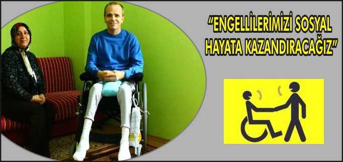 "ENGELLİLERİMİZİ SOSYAL HAYATA KAZANDIRACAĞIZ"