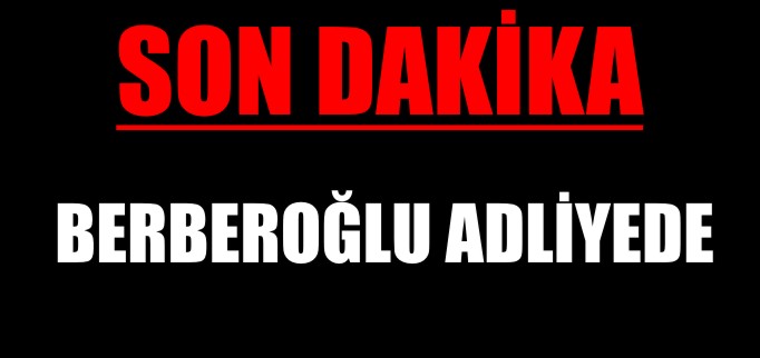 BERBEROĞLU ADLİYEDE