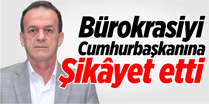 Bürokrasiyi Cumhurbaşkanına şikâyet etti!