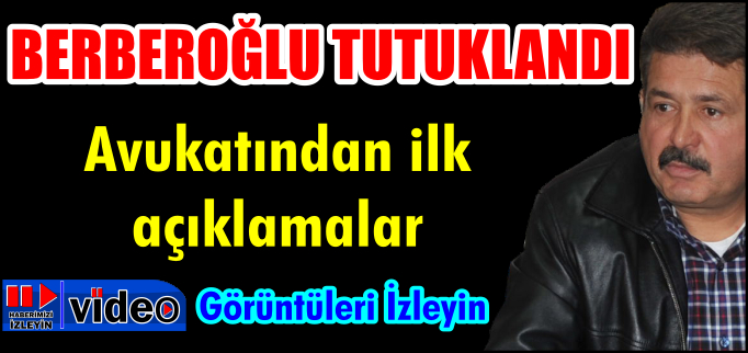 BERBEROĞLU’NUN AVUKATINDAN İLK AÇIKLAMALAR
