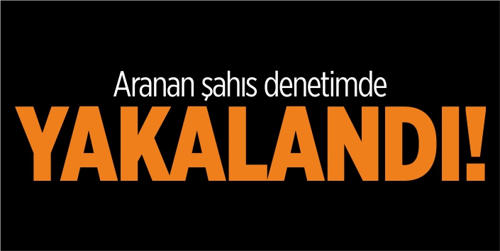 Aranan şahıs denetimde yakalandı