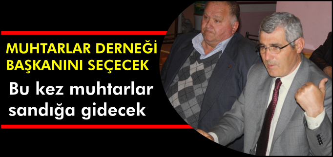 MUHTARLAR DERNEĞİ BAŞKANINI SEÇECEK